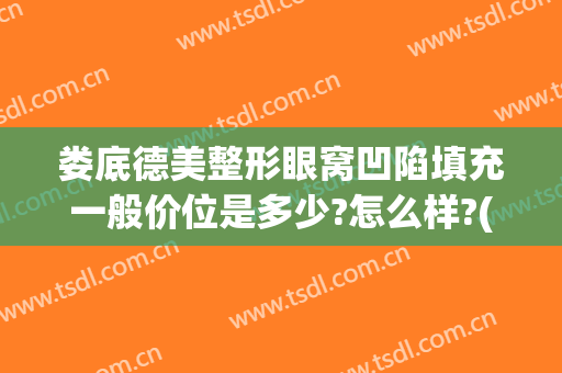 娄底德美整形眼窝凹陷填充一般价位是多少?怎么样?(娄底德美整形好不好)