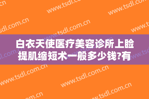 白衣天使医疗美容诊所上睑提肌缩短术一般多少钱?有哪些优势?
