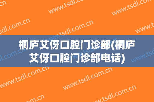 桐庐艾伢口腔门诊部(桐庐艾伢口腔门诊部电话)