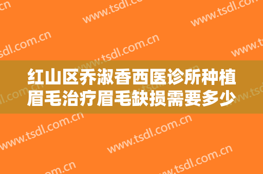红山区乔淑香西医诊所种植眉毛治疗眉毛缺损需要多少钱?有哪些优势?