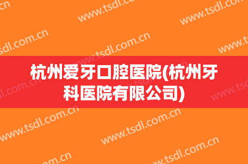 杭州爱牙口腔医院(杭州牙科医院有限公司)