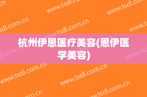 杭州伊恩医疗美容(恩伊医学美容)
