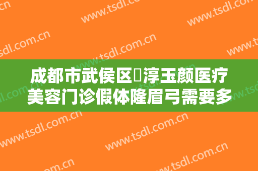 成都市武侯区渼淳玉颜医疗美容门诊假体隆眉弓需要多少钱?多长时间恢复?