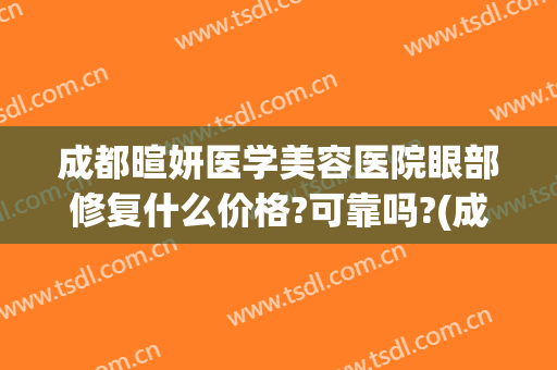 成都暄妍医学美容医院眼部修复什么价格?可靠吗?(成都暄妍整形医院)