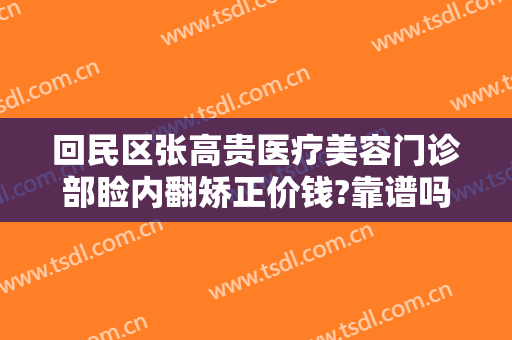 回民区张高贵医疗美容门诊部睑内翻矫正价钱?靠谱吗?