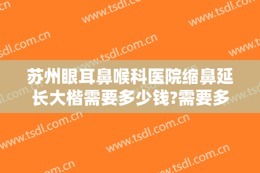 苏州眼耳鼻喉科医院缩鼻延长大楷需要多少钱?需要多久恢复?