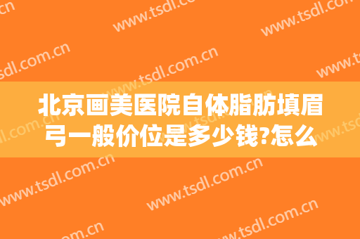 北京画美医院自体脂肪填眉弓一般价位是多少钱?怎么样?(自体脂肪丰眉弓图片)