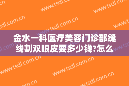 金水一科医疗美容门诊部缝线割双眼皮要多少钱?怎么样?