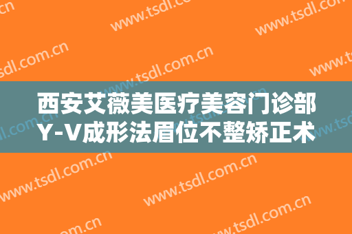 西安艾薇美医疗美容门诊部Y-V成形法眉位不整矫正术大楷需要多少费用?可靠吗?