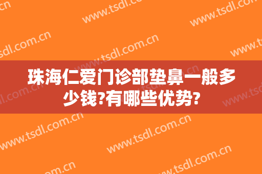 珠海仁爱门诊部垫鼻一般多少钱?有哪些优势?