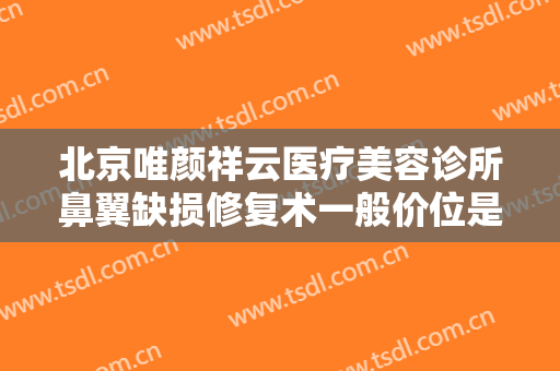 北京唯颜祥云医疗美容诊所鼻翼缺损修复术一般价位是多少?有哪些优势?