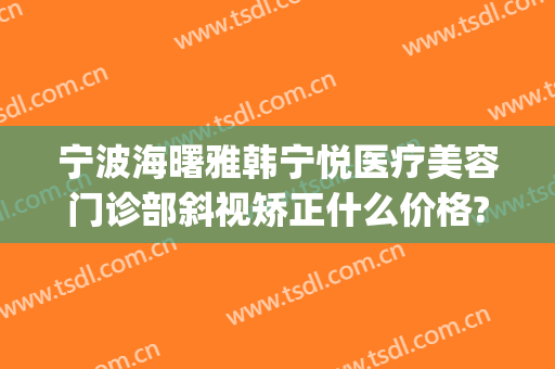 宁波海曙雅韩宁悦医疗美容门诊部斜视矫正什么价格?好不好?(宁波韩美美容医院)