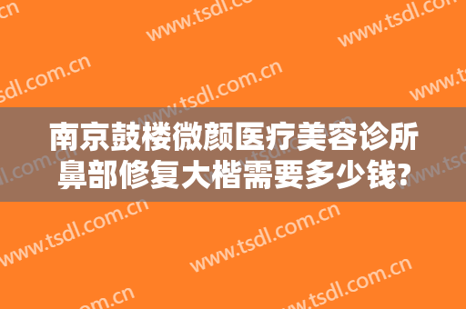 南京鼓楼微颜医疗美容诊所鼻部修复大楷需要多少钱?多长时间恢复?
