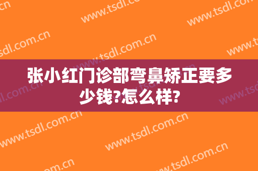 张小红门诊部弯鼻矫正要多少钱?怎么样?