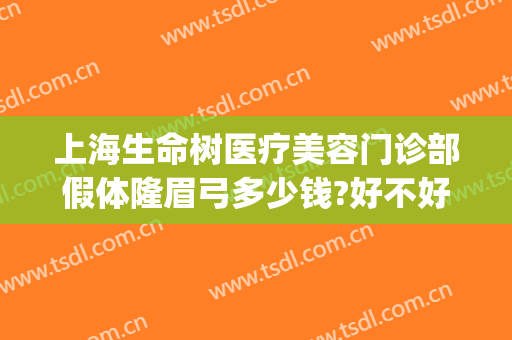 上海生命树医疗美容门诊部假体隆眉弓多少钱?好不好?(上海生命树整形医院)