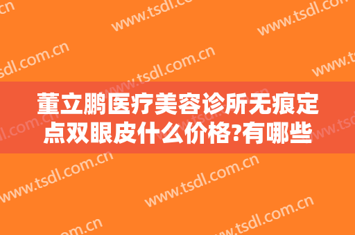 董立鹏医疗美容诊所无痕定点双眼皮什么价格?有哪些优势?
