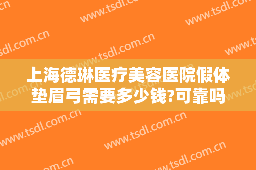 上海德琳医疗美容医院假体垫眉弓需要多少钱?可靠吗?