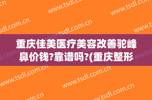 重庆佳美医疗美容改善驼峰鼻价钱?靠谱吗?(重庆整形鼻梁价格)