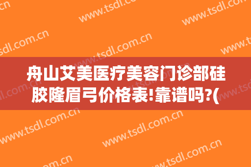 舟山艾美医疗美容门诊部硅胶隆眉弓价格表!靠谱吗?(舟山艾美整形)
