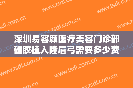 深圳易容颜医疗美容门诊部硅胶植入隆眉弓需要多少费用?需要多久恢复?