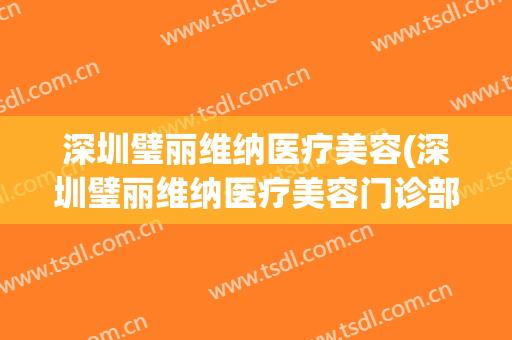 深圳璧丽维纳医疗美容(深圳璧丽维纳医疗美容门诊部招聘)