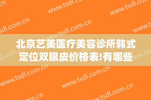 北京艺美医疗美容诊所韩式定位双眼皮价格表!有哪些优势?(韩艺医疗美容是连锁店吗)