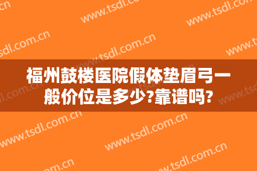 福州鼓楼医院假体垫眉弓一般价位是多少?靠谱吗?