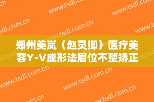 郑州美岚（赵灵卿）医疗美容Y-V成形法眉位不整矫正术需要多少钱?有哪些优势?