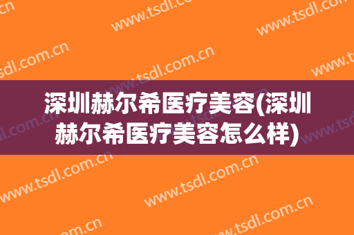 深圳赫尔希医疗美容(深圳赫尔希医疗美容怎么样)