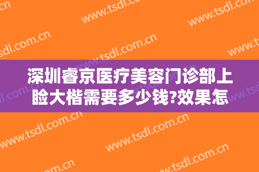 深圳睿京医疗美容门诊部上睑大楷需要多少钱?效果怎么样?