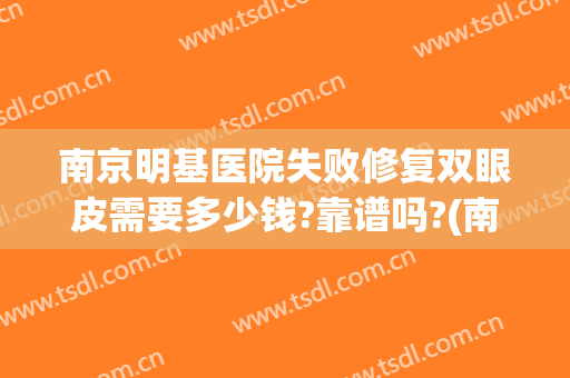 南京明基医院失败修复双眼皮需要多少钱?靠谱吗?(南京明基医院收费合理吗)