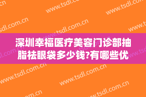 深圳幸福医疗美容门诊部抽脂祛眼袋多少钱?有哪些优势?(深圳面部抽脂大概多少钱)
