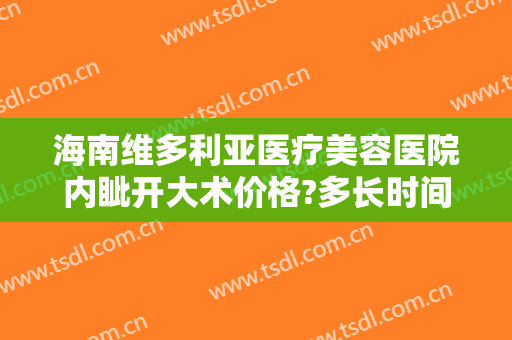 海南维多利亚医疗美容医院内眦开大术价格?多长时间恢复?