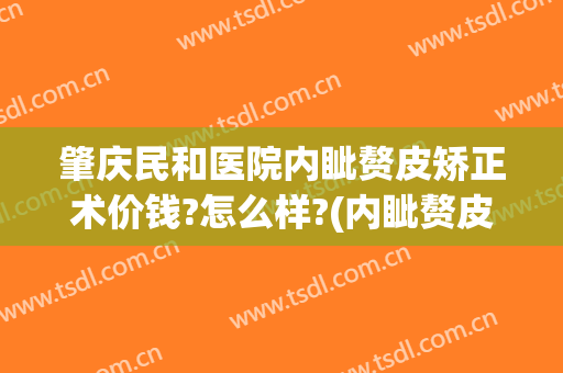 肇庆民和医院内眦赘皮矫正术价钱?怎么样?(内眦赘皮矫正手术多少钱)