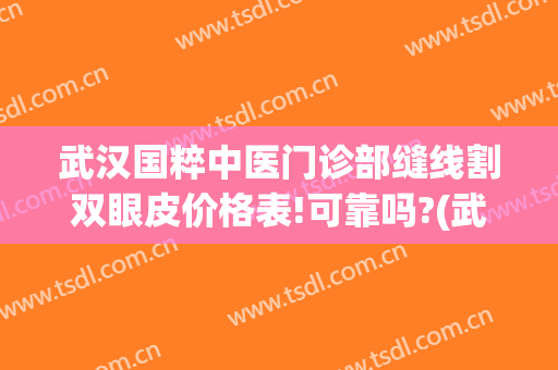 武汉国粹中医门诊部缝线割双眼皮价格表!可靠吗?(武汉双眼皮做的最好的医生)