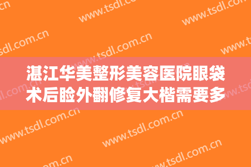 湛江华美整形美容医院眼袋术后睑外翻修复大楷需要多少钱?好不好?(大华美容医院做眼袋价格)