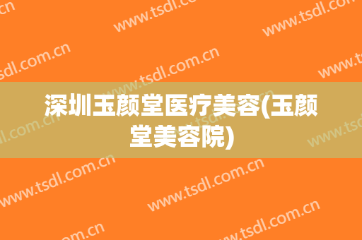 深圳玉颜堂医疗美容(玉颜堂美容院)