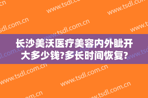 长沙美沃医疗美容内外眦开大多少钱?多长时间恢复?