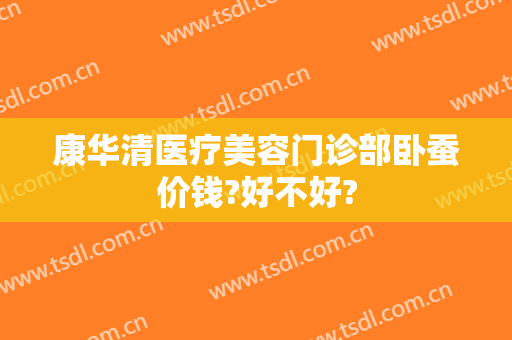 康华清医疗美容门诊部卧蚕价钱?好不好?