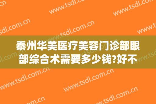 泰州华美医疗美容门诊部眼部综合术需要多少钱?好不好?(泰州华美医院怎么样)