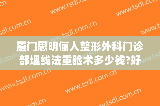 厦门思明俪人整形外科门诊部埋线法重睑术多少钱?好不好?(厦门思明云艺美整形外科门诊部)