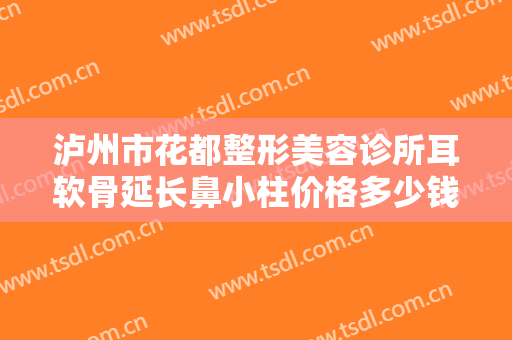 泸州市花都整形美容诊所耳软骨延长鼻小柱价格多少钱?怎么样?