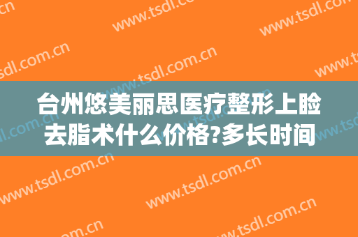 台州悠美丽思医疗整形上睑去脂术什么价格?多长时间恢复?(台州悠美丽思医疗美容门诊部)