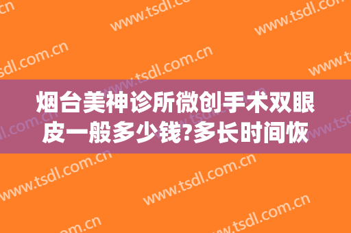 烟台美神诊所微创手术双眼皮一般多少钱?多长时间恢复?(烟台割双眼皮多少钱)