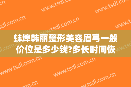 蚌埠韩丽整形美容眉弓一般价位是多少钱?多长时间恢复?(蚌埠韩丽医美整形医院)