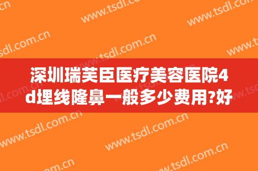深圳瑞芙臣医疗美容医院4d埋线隆鼻一般多少费用?好不好?(埋线隆鼻大概需要多少钱?安全吗)