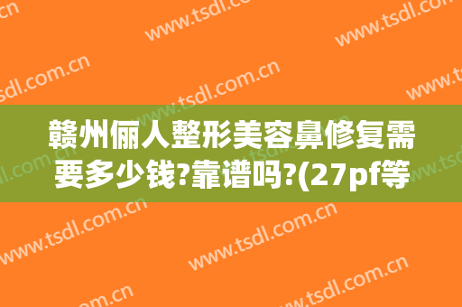 赣州俪人整形美容鼻修复需要多少钱?靠谱吗?(27pf等于多少uf)