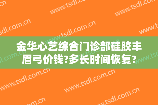 金华心艺综合门诊部硅胶丰眉弓价钱?多长时间恢复?