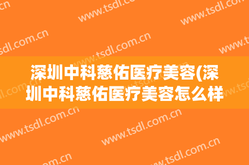 深圳中科慈佑医疗美容(深圳中科慈佑医疗美容怎么样)