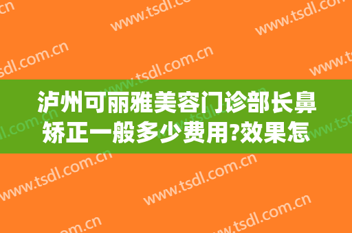 泸州可丽雅美容门诊部长鼻矫正一般多少费用?效果怎么样?(泸州医美整形医院)